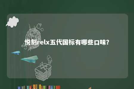悦刻relx五代国标有哪些口味？ 